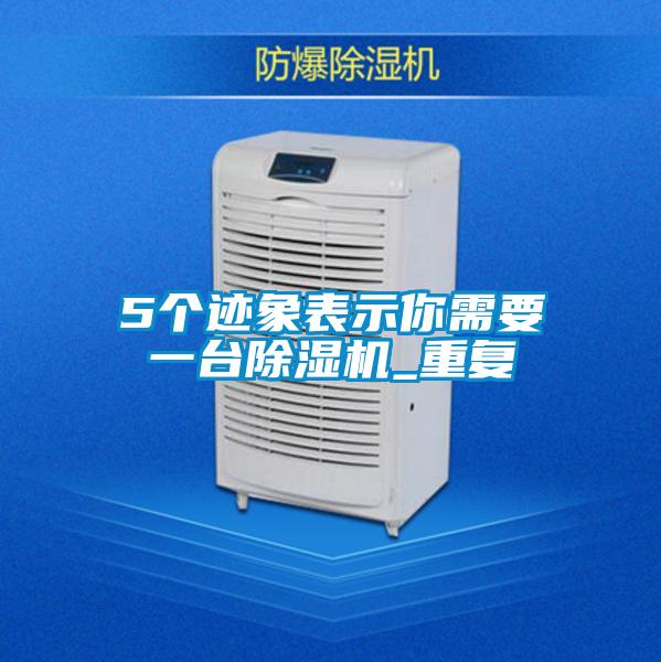5個(gè)跡象表示你需要一臺除濕機_重復