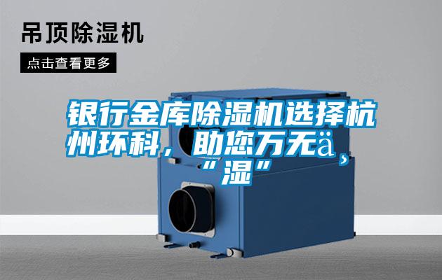 銀行金庫除濕機選擇杭州環(huán)科，助您萬(wàn)無(wú)一“濕”