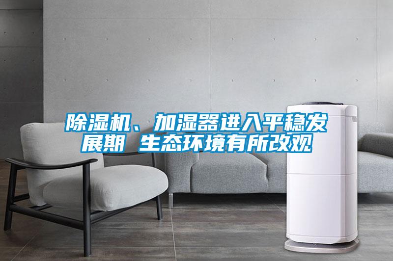 除濕機、加濕器進(jìn)入平穩發(fā)展期 生態(tài)環(huán)境有所改觀(guān)