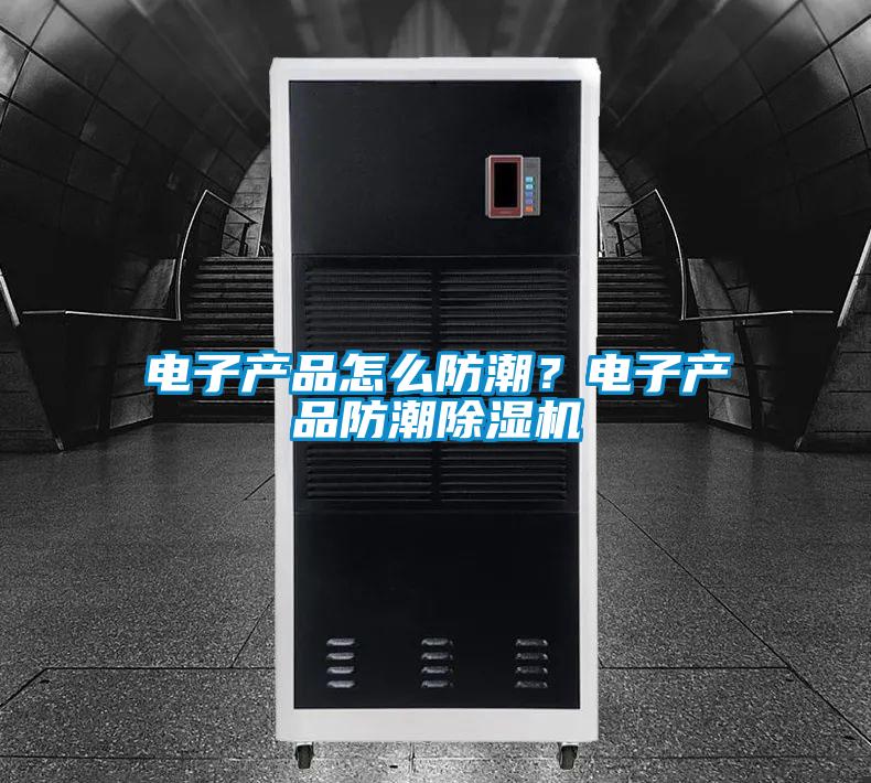 電子產(chǎn)品怎么防潮？電子產(chǎn)品防潮除濕機
