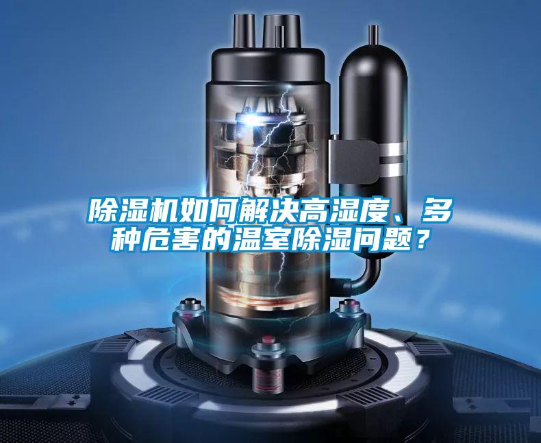 除濕機如何解決高濕度、多種危害的溫室除濕問(wèn)題？