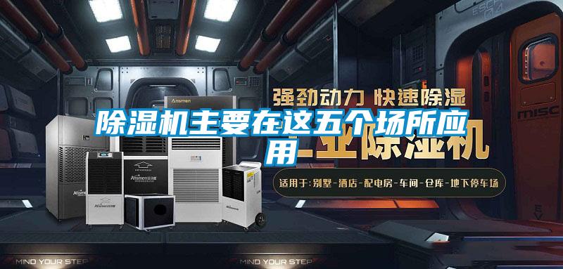 除濕機主要在這五個(gè)場(chǎng)所應用