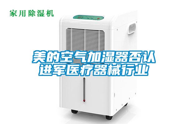 美的空氣加濕器否認進(jìn)軍醫療器械行業(yè)