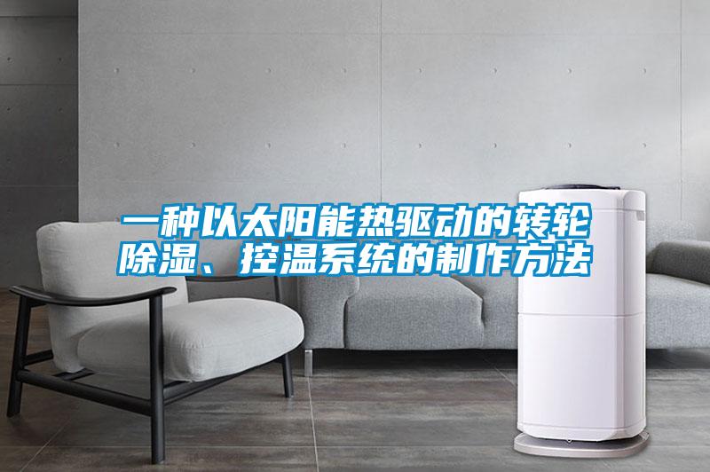 一種以太陽(yáng)能熱驅動(dòng)的轉輪除濕、控溫系統的制作方法