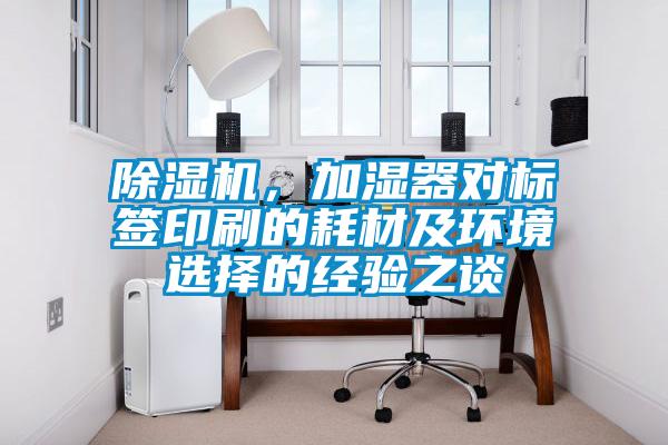 除濕機，加濕器對標簽印刷的耗材及環(huán)境選擇的經(jīng)驗之談