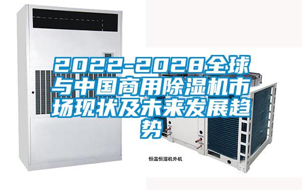 2022-2028全球與中國商用除濕機市場(chǎng)現狀及未來(lái)發(fā)展趨勢