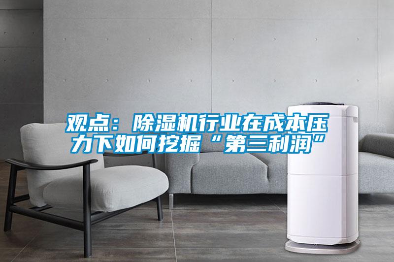 觀(guān)點(diǎn)：除濕機行業(yè)在成本壓力下如何挖掘“第三利潤”