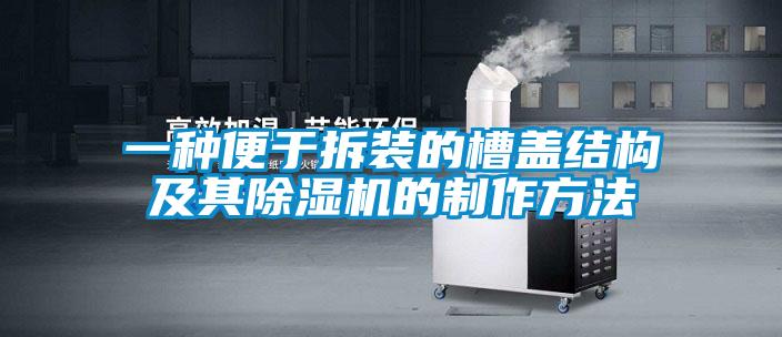 一種便于拆裝的槽蓋結構及其除濕機的制作方法