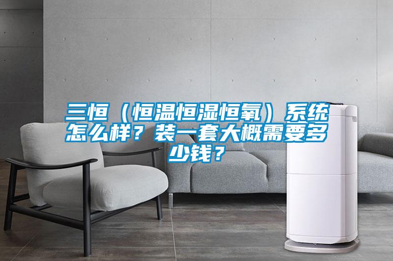 三恒（恒溫恒濕恒氧）系統怎么樣？裝一套大概需要多少錢(qián)？