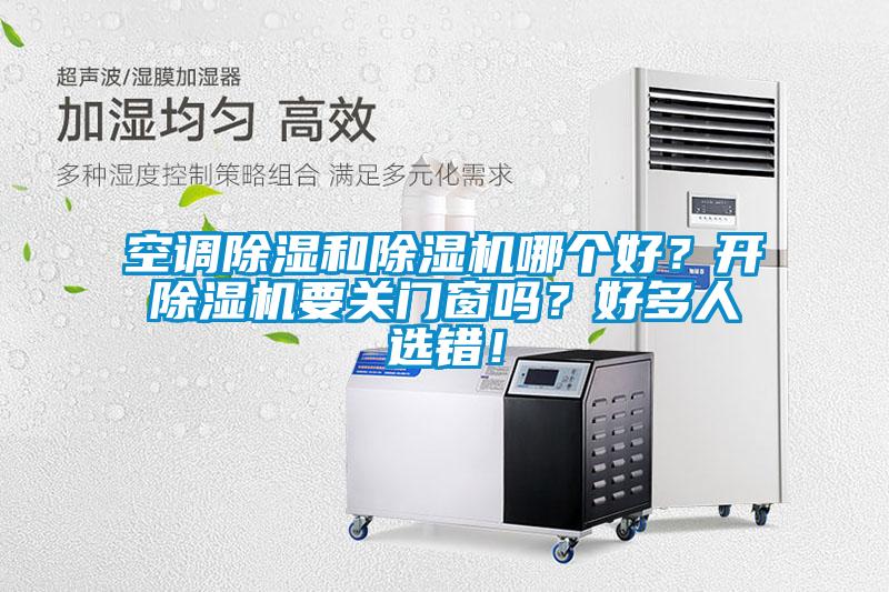 空調除濕和除濕機哪個(gè)好？開(kāi)除濕機要關(guān)門(mén)窗嗎？好多人選錯！