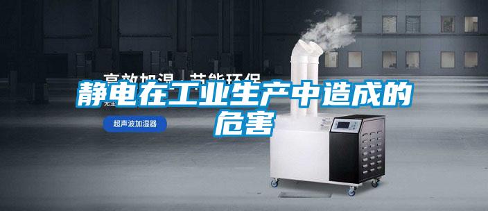靜電在工業(yè)生產(chǎn)中造成的危害