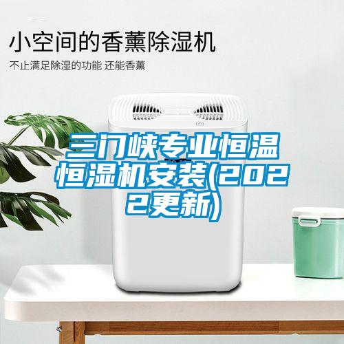 三門(mén)峽專(zhuān)業(yè)恒溫恒濕機安裝(2022更新)