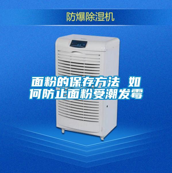 面粉的保存方法 如何防止面粉受潮發(fā)霉