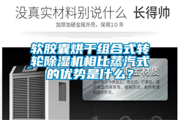 軟膠囊烘干組合式轉輪除濕機相比蒸汽式的優(yōu)勢是什么？