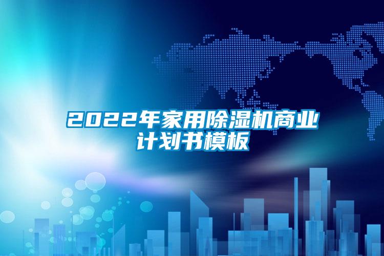 2022年家用除濕機商業(yè)計劃書(shū)模板