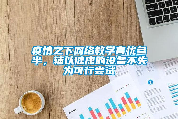 疫情之下網(wǎng)絡(luò )教學(xué)喜憂(yōu)參半，輔以健康的設備不失為可行嘗試