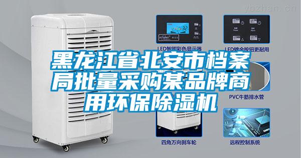 黑龍江省北安市檔案局批量采購某品牌商用環(huán)保除濕機