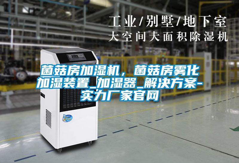 菌菇房加濕機，菌菇房霧化加濕裝置_加濕器_解決方案-實(shí)力廠(chǎng)家官網(wǎng)