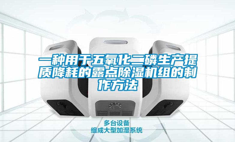 一種用于五氧化二磷生產(chǎn)提質(zhì)降耗的露點(diǎn)除濕機組的制作方法