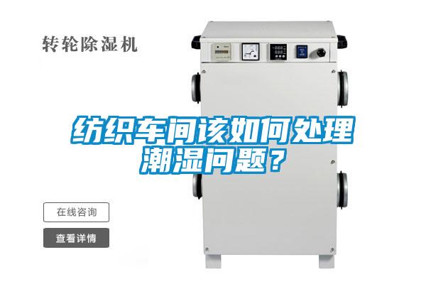 紡織車(chē)間該如何處理潮濕問(wèn)題？