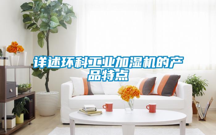 詳述環(huán)科工業(yè)加濕機的產(chǎn)品特點(diǎn)