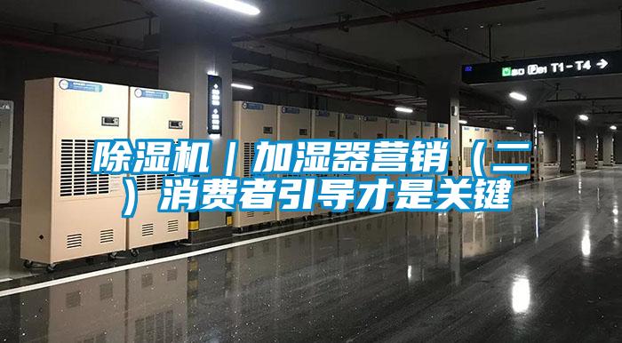 除濕機｜加濕器營(yíng)銷(xiāo)（二）消費者引導才是關(guān)鍵