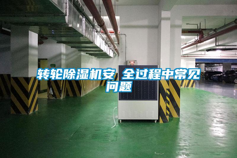 轉輪除濕機安裝全過(guò)程中常見(jiàn)問(wèn)題