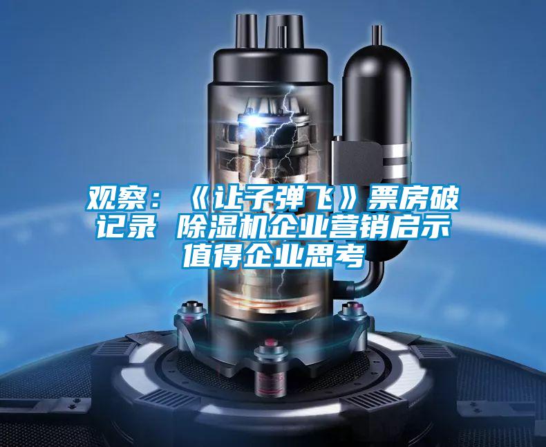 觀(guān)察：《讓子彈飛》票房破記錄 除濕機企業(yè)營(yíng)銷(xiāo)啟示值得企業(yè)思考