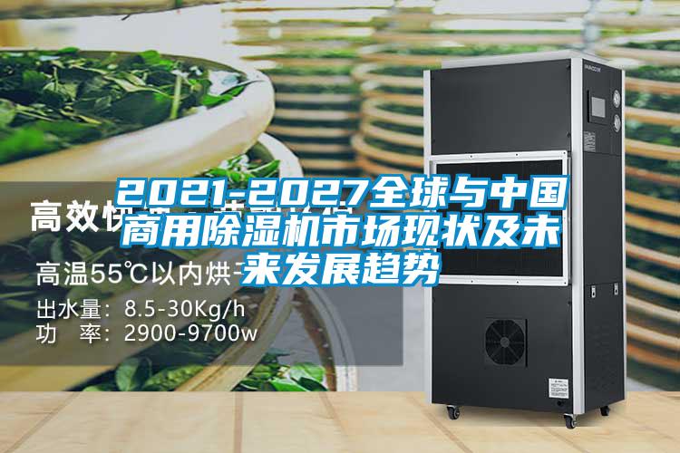 2021-2027全球與中國商用除濕機市場(chǎng)現狀及未來(lái)發(fā)展趨勢