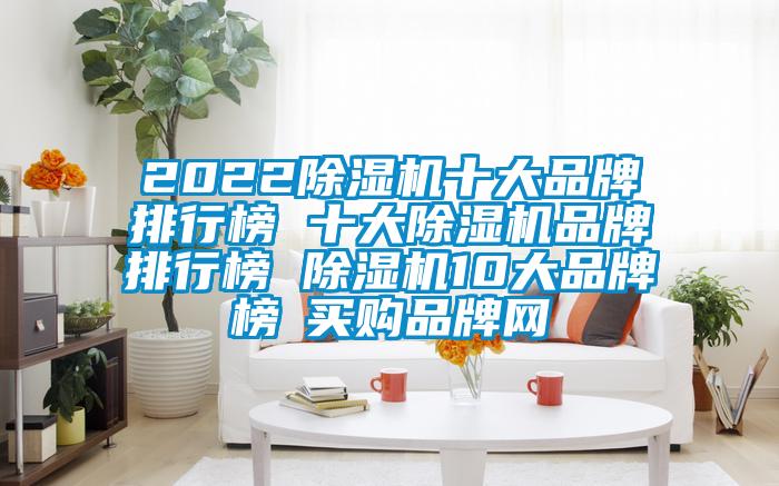 2022除濕機十大品牌排行榜 十大除濕機品牌排行榜 除濕機10大品牌榜→買(mǎi)購品牌網(wǎng)