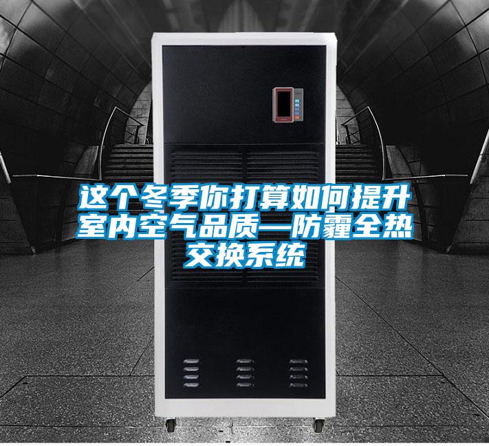 這個(gè)冬季你打算如何提升室內空氣品質(zhì)—防霾全熱交換系統