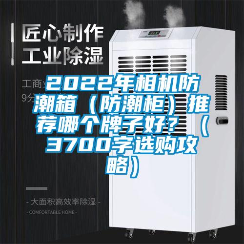 2022年相機防潮箱（防潮柜）推薦哪個(gè)牌子好？（3700字選購攻略）