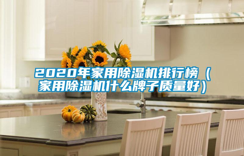 2020年家用除濕機排行榜（家用除濕機什么牌子質(zhì)量好）