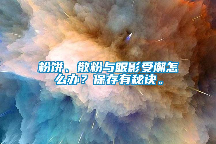 粉餅、散粉與眼影受潮怎么辦？保存有秘訣。