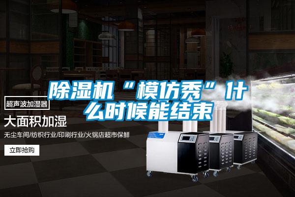 除濕機“模仿秀”什么時(shí)候能結束