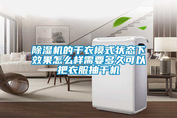 除濕機的干衣模式狀態(tài)下效果怎么樣需要多久可以把衣服抽干機