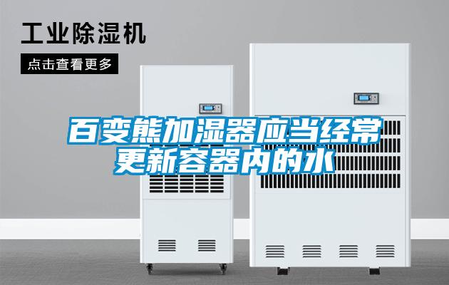 百變熊加濕器應當經(jīng)常更新容器內的水