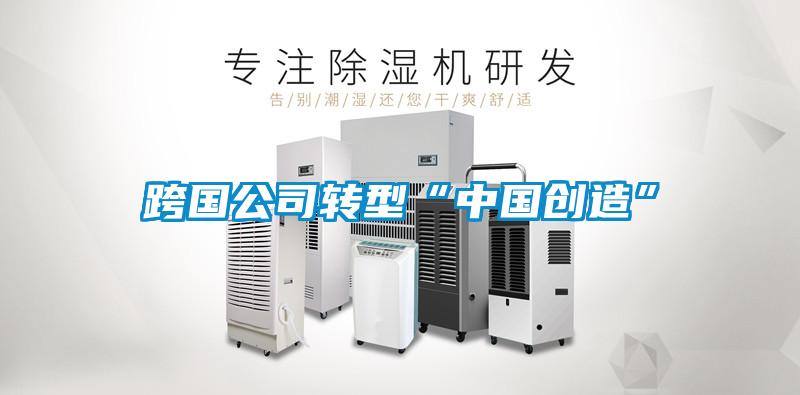 跨國公司轉型“中國創(chuàng  )造”