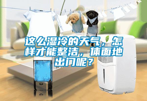 這么濕冷的天氣，怎樣才能整潔，體面地出門(mén)呢？