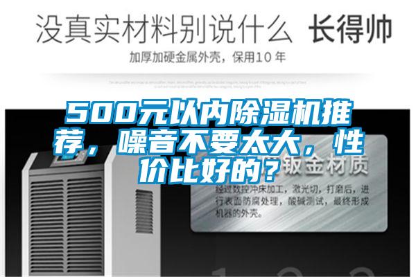 500元以?xún)瘸凉駲C推薦，噪音不要太大，性?xún)r(jià)比好的？