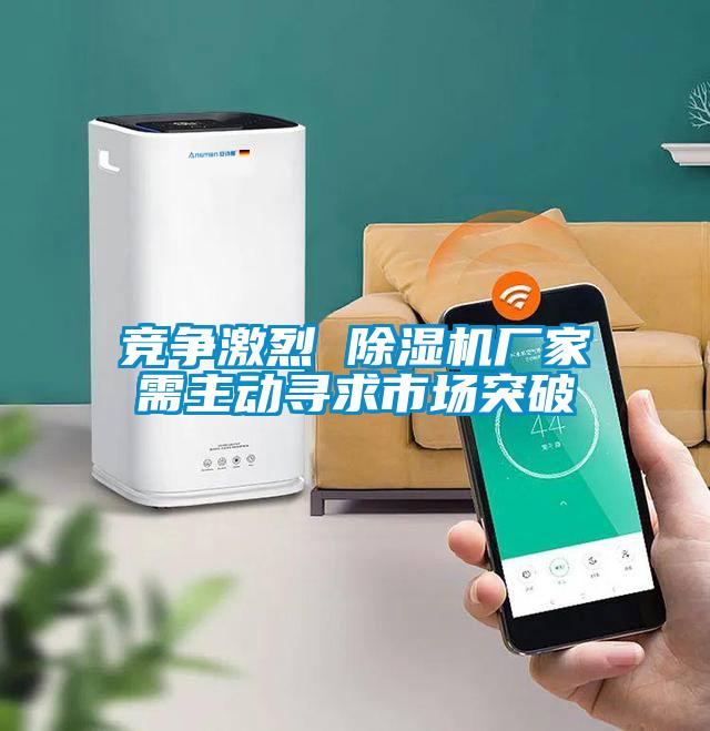 競爭激烈 除濕機廠(chǎng)家需主動(dòng)尋求市場(chǎng)突破