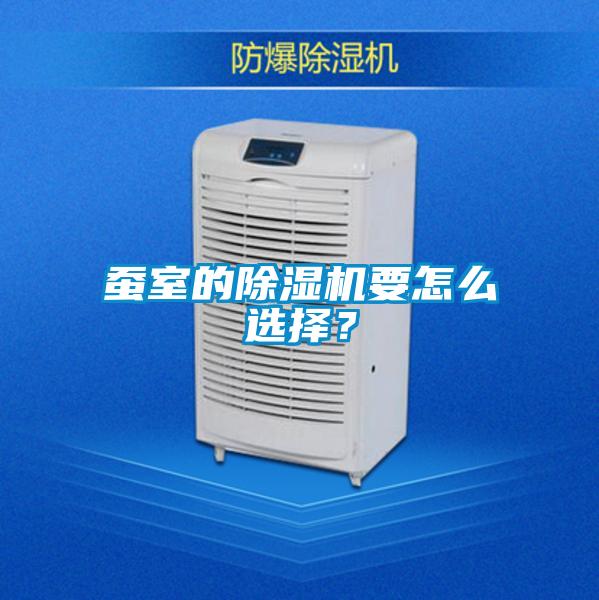 蠶室的除濕機要怎么選擇？