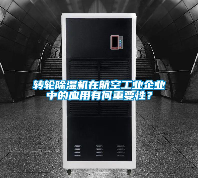 轉輪除濕機在航空工業(yè)企業(yè)中的應用有何重要性？