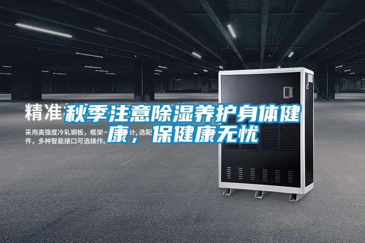 秋季注意除濕養護身體健康，保健康無(wú)憂(yōu)