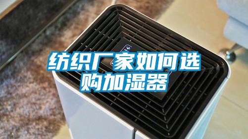 紡織廠(chǎng)家如何選購加濕器