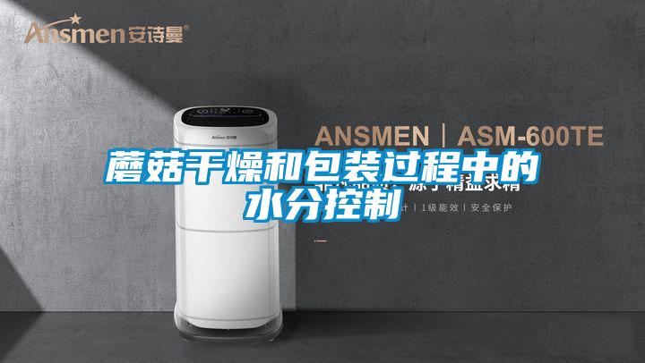 蘑菇干燥和包裝過(guò)程中的水分控制
