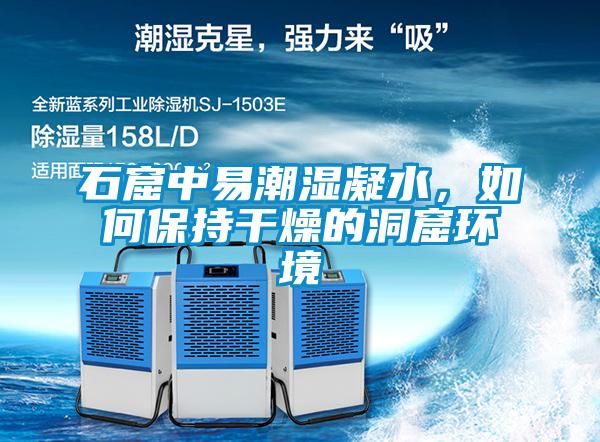 石窟中易潮濕凝水，如何保持干燥的洞窟環(huán)境