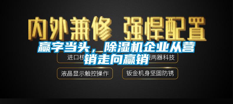 贏(yíng)字當頭,除濕機企業(yè)從營(yíng)銷(xiāo)走向贏(yíng)銷(xiāo)
