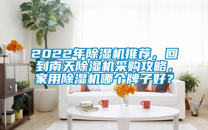 2022年除濕機推薦，回到南天除濕機采購攻略，家用除濕機哪個(gè)牌子好？