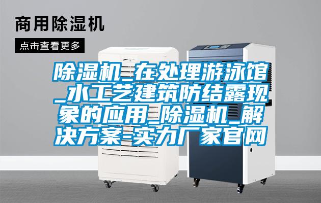 除濕機_在處理游泳館_水工藝建筑防結露現象的應用_除濕機_解決方案-實(shí)力廠(chǎng)家官網(wǎng)